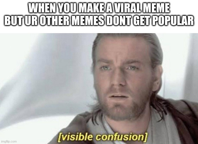 visible confusion | WHEN YOU MAKE A VIRAL MEME BUT UR OTHER MEMES DONT GET POPULAR | image tagged in visible confusion | made w/ Imgflip meme maker
