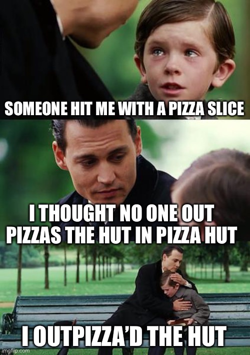 Pizza Hut | SOMEONE HIT ME WITH A PIZZA SLICE; I THOUGHT NO ONE OUT PIZZAS THE HUT IN PIZZA HUT; I OUTPIZZA’D THE HUT | image tagged in memes,finding neverland | made w/ Imgflip meme maker