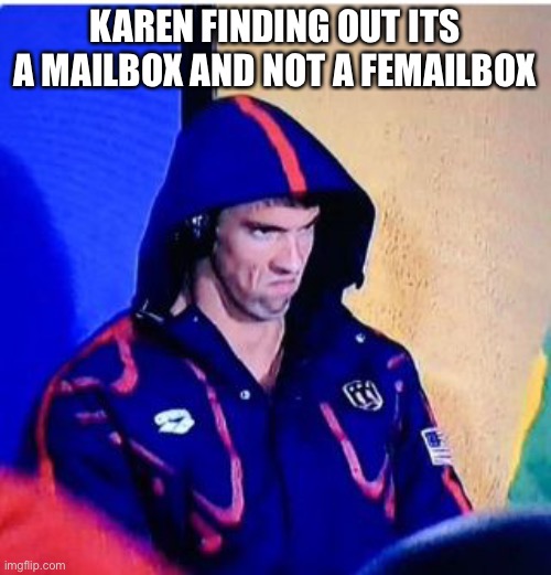 Karen memes for you soul | KAREN FINDING OUT ITS A MAILBOX AND NOT A FEMAILBOX | image tagged in memes,michael phelps death stare | made w/ Imgflip meme maker