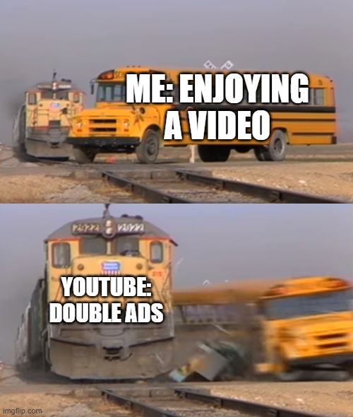 I hate youtube for doing  us like that with 2 ads | ME: ENJOYING A VIDEO; YOUTUBE: DOUBLE ADS | image tagged in a train hitting a school bus,double ads,youtube,stupid | made w/ Imgflip meme maker