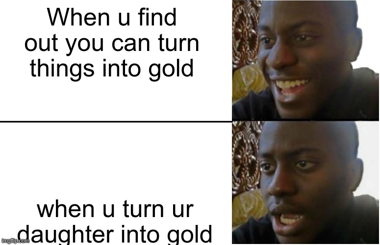 Disappointed Black Guy | When u find out you can turn things into gold; when u turn ur daughter into gold | image tagged in disappointed black guy | made w/ Imgflip meme maker