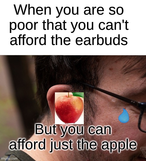 Apple | When you are so poor that you can't afford the earbuds; But you can afford just the apple | image tagged in blank white template,memes,apple | made w/ Imgflip meme maker