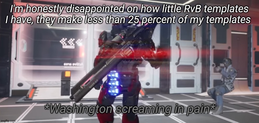 Washington screaming in pain | I'm honestly disappointed on how little RvB templates I have, they make less than 25 percent of my templates | image tagged in washington screaming in pain | made w/ Imgflip meme maker