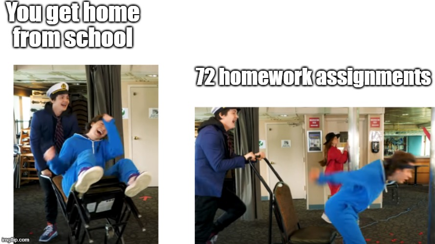 Homework sucks | You get home from school; 72 homework assignments | image tagged in homework,school,funny,new template | made w/ Imgflip meme maker