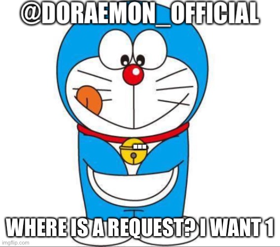 Doraemon_Official’s announcement afternoon version | ... WHERE IS A REQUEST? I WANT 1 | image tagged in doraemon_official s announcement afternoon version | made w/ Imgflip meme maker