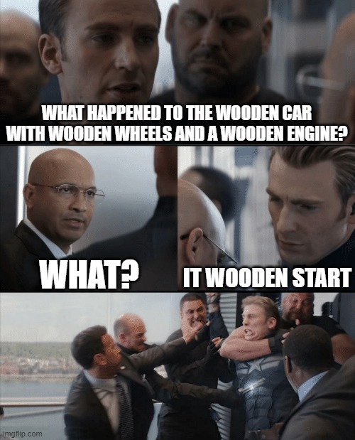 wooden | WHAT HAPPENED TO THE WOODEN CAR WITH WOODEN WHEELS AND A WOODEN ENGINE? WHAT? IT WOODEN START | image tagged in captain america elevator fight,wooden,jokes | made w/ Imgflip meme maker