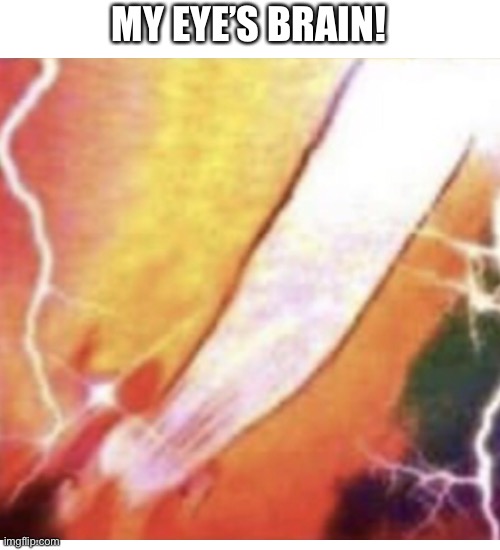 MY EYE’S BRAIN! | image tagged in memes,blank transparent square | made w/ Imgflip meme maker
