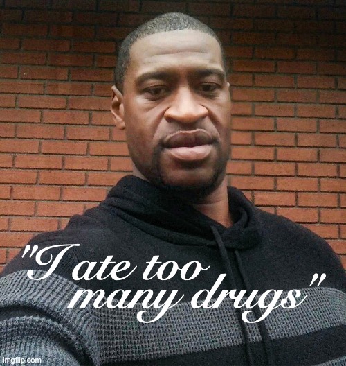 Fentanyl Floyd | many drugs"; "I ate too | image tagged in george floyd,fentanyl,chauvin trial | made w/ Imgflip meme maker