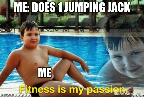 Fitnes is my passion | ME: DOES 1 JUMPING JACK; ME | image tagged in fitnes is my passion | made w/ Imgflip meme maker