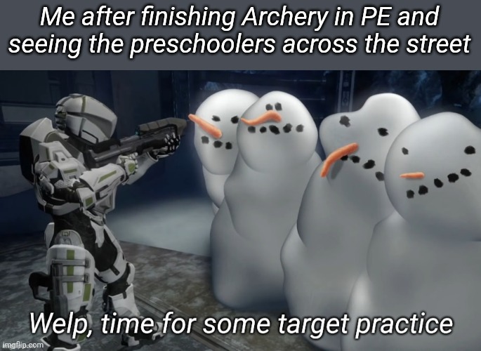 Welp time for some target practice | Me after finishing Archery in PE and seeing the preschoolers across the street | image tagged in welp time for some target practice | made w/ Imgflip meme maker