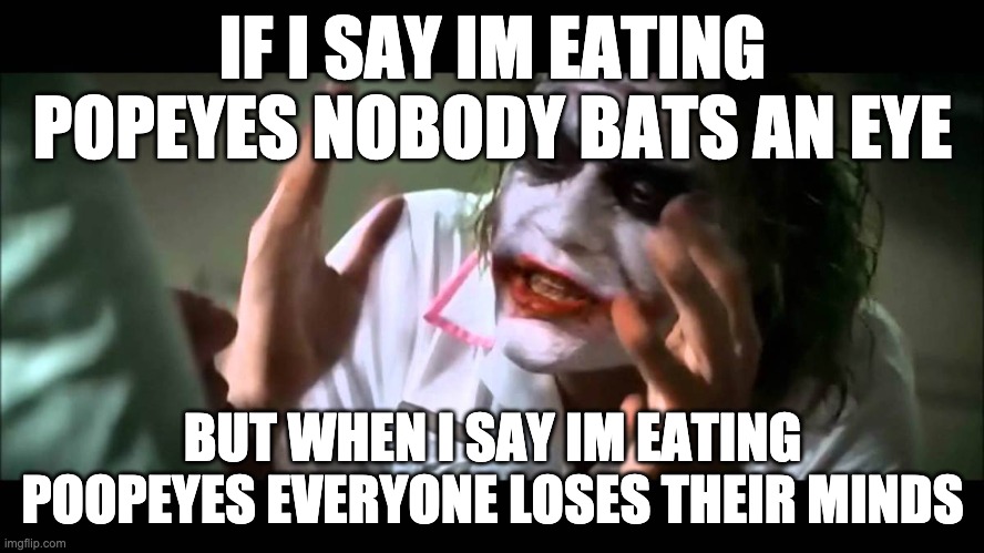 Popeyes Time | IF I SAY IM EATING POPEYES NOBODY BATS AN EYE; BUT WHEN I SAY IM EATING POOPEYES EVERYONE LOSES THEIR MINDS | image tagged in joker nobody bats an eye,popeyes | made w/ Imgflip meme maker