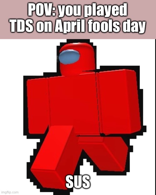 Sus | POV: you played TDS on April fools day; SUS | image tagged in tds imposter | made w/ Imgflip meme maker