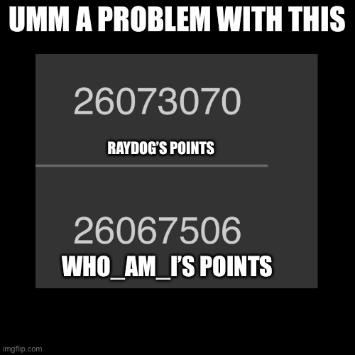 If who_am_I is 1st IMA DIE! | UMM A PROBLEM WITH THIS; RAYDOG’S POINTS; WHO_AM_I’S POINTS | image tagged in oh no | made w/ Imgflip meme maker