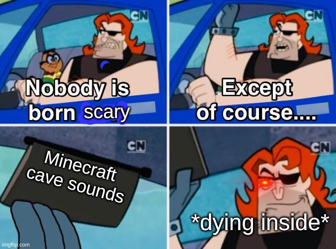 cave sound is scary | scary; Minecraft cave sounds; *dying inside* | image tagged in nobody is born cool,minecraft | made w/ Imgflip meme maker