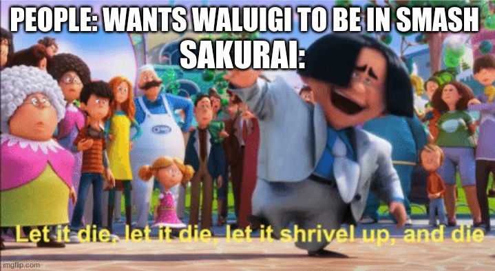 Don't get me wrong i love Nintendo but this is true | SAKURAI:; PEOPLE: WANTS WALUIGI TO BE IN SMASH | image tagged in let it die | made w/ Imgflip meme maker