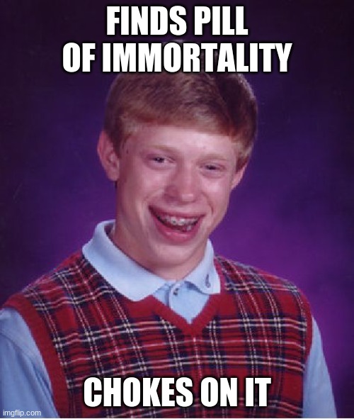 Bad Luck Brian | FINDS PILL OF IMMORTALITY; CHOKES ON IT | image tagged in memes,bad luck brian | made w/ Imgflip meme maker