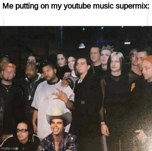 Me putting on my youtube music supermix: | made w/ Imgflip meme maker