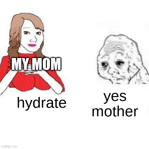 Yes Honey | hydrate yes mother MY MOM | image tagged in yes honey | made w/ Imgflip meme maker