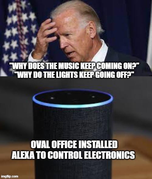 Biden Fights Alexa | "WHY DOES THE MUSIC KEEP COMING ON?"
"WHY DO THE LIGHTS KEEP GOING OFF?"; OVAL OFFICE INSTALLED ALEXA TO CONTROL ELECTRONICS | image tagged in joe biden,alexa,funny,politics,dementia | made w/ Imgflip meme maker