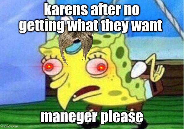 karens | karens after no getting what they want; maneger please | image tagged in memes,mocking spongebob | made w/ Imgflip meme maker