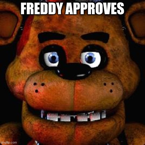 Five Nights At Freddys | FREDDY APPROVES | image tagged in five nights at freddys | made w/ Imgflip meme maker