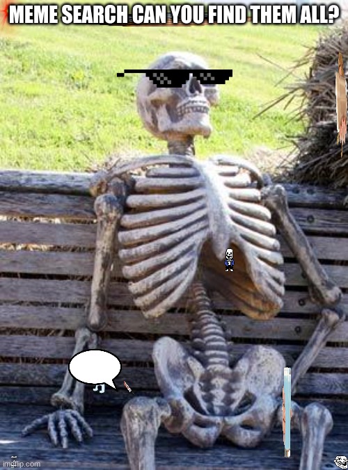 Waiting Skeleton | MEME SEARCH CAN YOU FIND THEM ALL? NOTHING TO SEE HERE | image tagged in memes,waiting skeleton | made w/ Imgflip meme maker