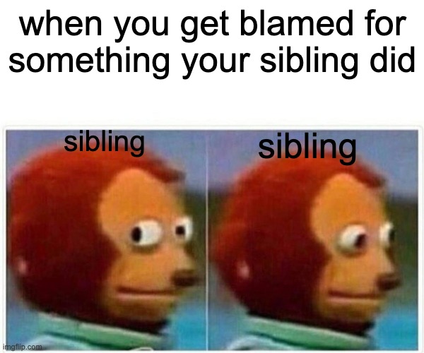 very annoying | when you get blamed for something your sibling did; sibling; sibling | image tagged in memes,monkey puppet | made w/ Imgflip meme maker