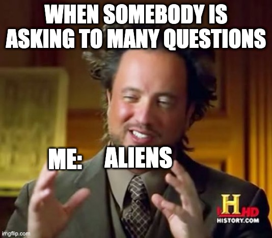 life hack | WHEN SOMEBODY IS ASKING TO MANY QUESTIONS; ALIENS; ME: | image tagged in memes,ancient aliens | made w/ Imgflip meme maker