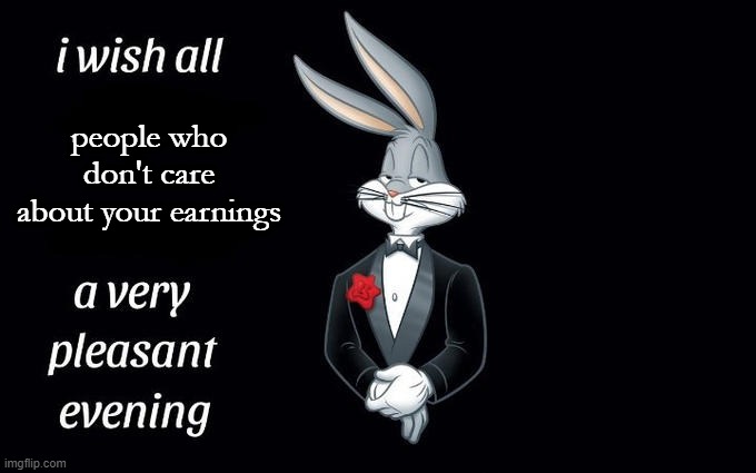 very pleasured for sure | people who don't care about your earnings | image tagged in i wish all the x a very pleasant evening | made w/ Imgflip meme maker