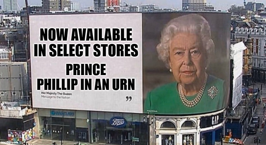 queen elizabeth billboard | NOW AVAILABLE IN SELECT STORES; PRINCE PHILLIP IN AN URN | image tagged in queen elizabeth billboard | made w/ Imgflip meme maker