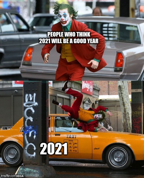 Joker getting hit by taxi | PEOPLE WHO THINK 2021 WILL BE A GOOD YEAR; 2021 | image tagged in joker getting hit by taxi | made w/ Imgflip meme maker