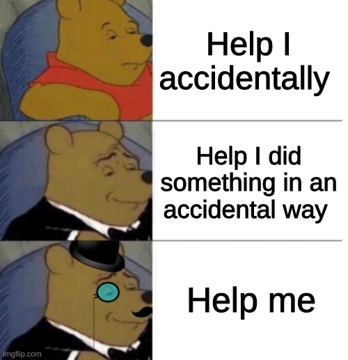 Tuxedo Winnie the Pooh (3 panel) | Help I accidentally; Help I did something in an accidental way; Help me | image tagged in tuxedo winnie the pooh,memes,funny,not really a gif,tuxedo winnie the pooh 3 panel | made w/ Imgflip meme maker