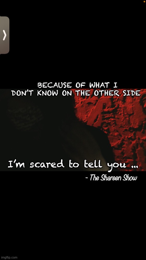 Dark memes | BECAUSE OF WHAT I DON’T KNOW ON THE OTHER SIDE; I’m scared to tell you ... - The Shareen Show | image tagged in poetry,writer,books | made w/ Imgflip meme maker