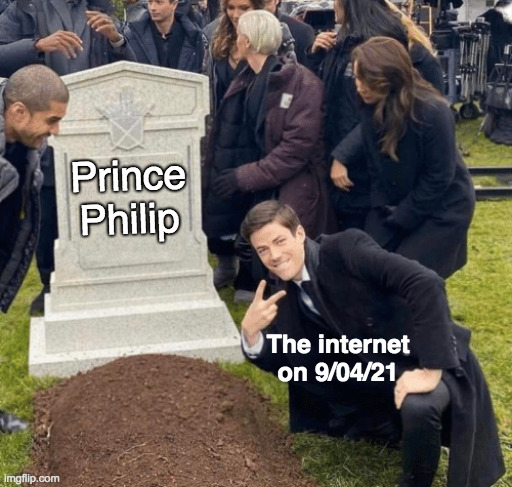 Rip Prince Philip | Prince Philip; The internet on 9/04/21 | image tagged in grant gustin over grave | made w/ Imgflip meme maker
