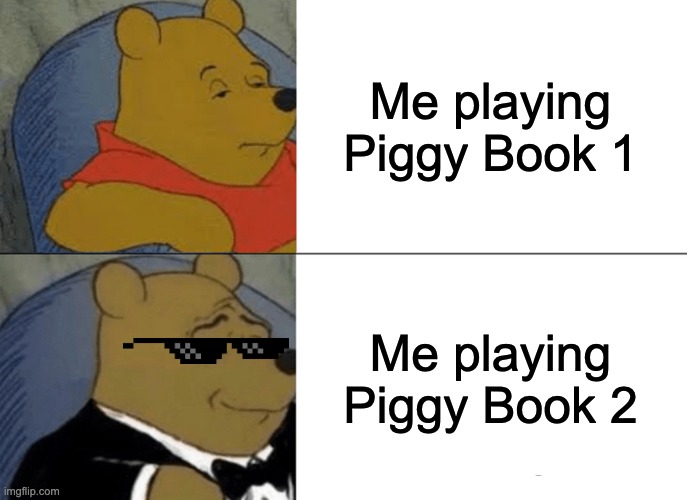 Not a surprise... | Me playing Piggy Book 1; Me playing Piggy Book 2 | image tagged in memes,tuxedo winnie the pooh | made w/ Imgflip meme maker