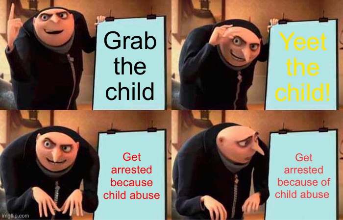 Gru's Plan Meme | Grab the child; Yeet the child! Get arrested because child abuse; Get arrested because of child abuse | image tagged in memes,gru's plan | made w/ Imgflip meme maker