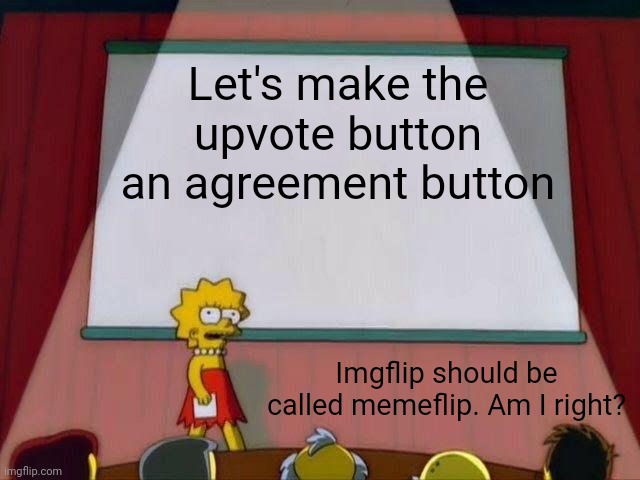 Lisa Simpson's Presentation | Let's make the upvote button an agreement button; Imgflip should be called memeflip. Am I right? | image tagged in lisa simpson's presentation | made w/ Imgflip meme maker