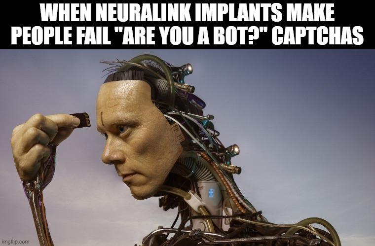 Neuralink Cyborg meme | WHEN NEURALINK IMPLANTS MAKE PEOPLE FAIL "ARE YOU A BOT?" CAPTCHAS | image tagged in science,brain,cyborg,memes,meme | made w/ Imgflip meme maker