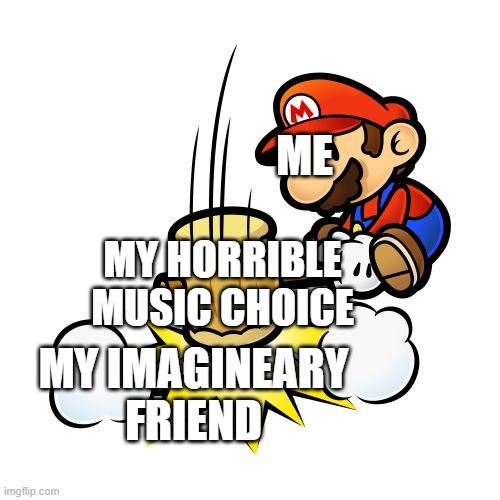 S A D | ME; MY HORRIBLE MUSIC CHOICE; MY IMAGINEARY FRIEND | image tagged in memes,mario hammer smash | made w/ Imgflip meme maker