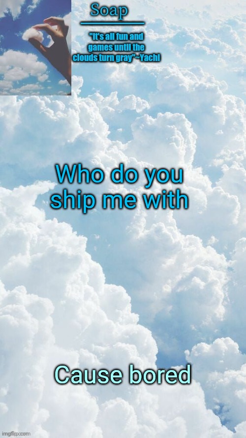 Who do you ship me with; Cause bored | image tagged in ty yachi | made w/ Imgflip meme maker