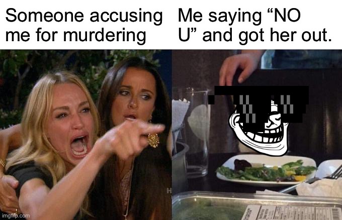 No U DID IT | Someone accusing me for murdering; Me saying “NO U” and got her out. | image tagged in memes,woman yelling at cat | made w/ Imgflip meme maker