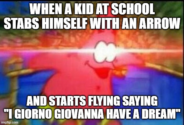 NANI | WHEN A KID AT SCHOOL STABS HIMSELF WITH AN ARROW; AND STARTS FLYING SAYING "I GIORNO GIOVANNA HAVE A DREAM" | image tagged in nani | made w/ Imgflip meme maker