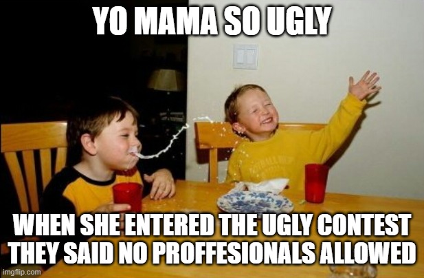 yo mama | YO MAMA SO UGLY; WHEN SHE ENTERED THE UGLY CONTEST THEY SAID NO PROFFESIONALS ALLOWED | image tagged in memes,yo mamas so fat | made w/ Imgflip meme maker
