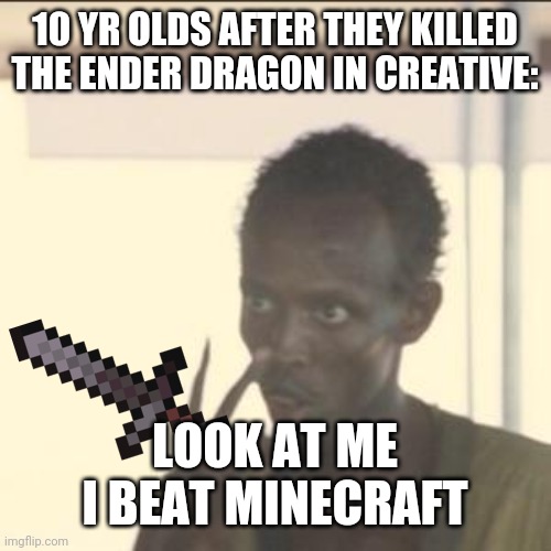 10 yr old me | 10 YR OLDS AFTER THEY KILLED THE ENDER DRAGON IN CREATIVE:; LOOK AT ME I BEAT MINECRAFT | image tagged in memes,look at me | made w/ Imgflip meme maker