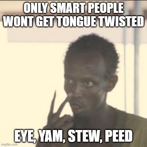 Smart? Yes or no? | ONLY SMART PEOPLE WONT GET TONGUE TWISTED; EYE, YAM, STEW, PEED | image tagged in memes,look at me,special kind of stupid | made w/ Imgflip meme maker