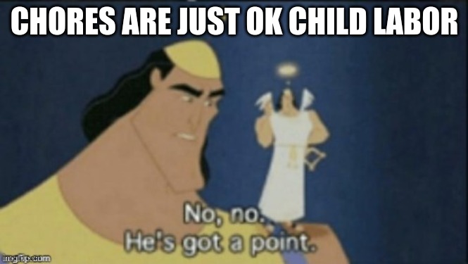 no no hes got a point | CHORES ARE JUST OK CHILD LABOR | image tagged in no no hes got a point | made w/ Imgflip meme maker