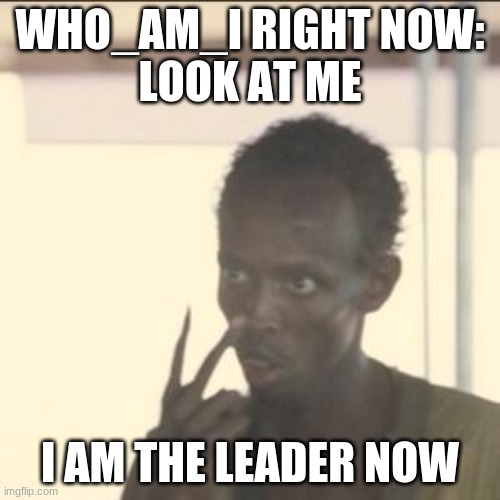 who_am_i passed raydog! | WHO_AM_I RIGHT NOW:
LOOK AT ME; I AM THE LEADER NOW | image tagged in memes,look at me | made w/ Imgflip meme maker
