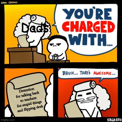 Dads are cools | Dads; Detention for talking back to teachers for stupid things and flipping desk | image tagged in cool crimes | made w/ Imgflip meme maker