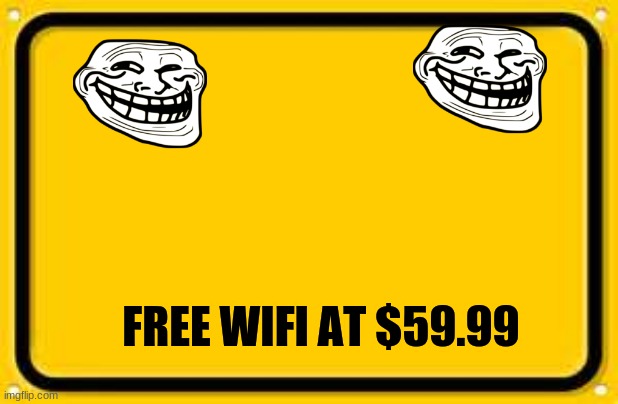 Blank Yellow Sign Meme | FREE WIFI AT $59.99 | image tagged in memes,blank yellow sign | made w/ Imgflip meme maker