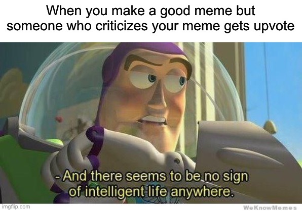 Buzz lightyear no intelligent life | When you make a good meme but someone who criticizes your meme gets upvote | image tagged in buzz lightyear no intelligent life | made w/ Imgflip meme maker